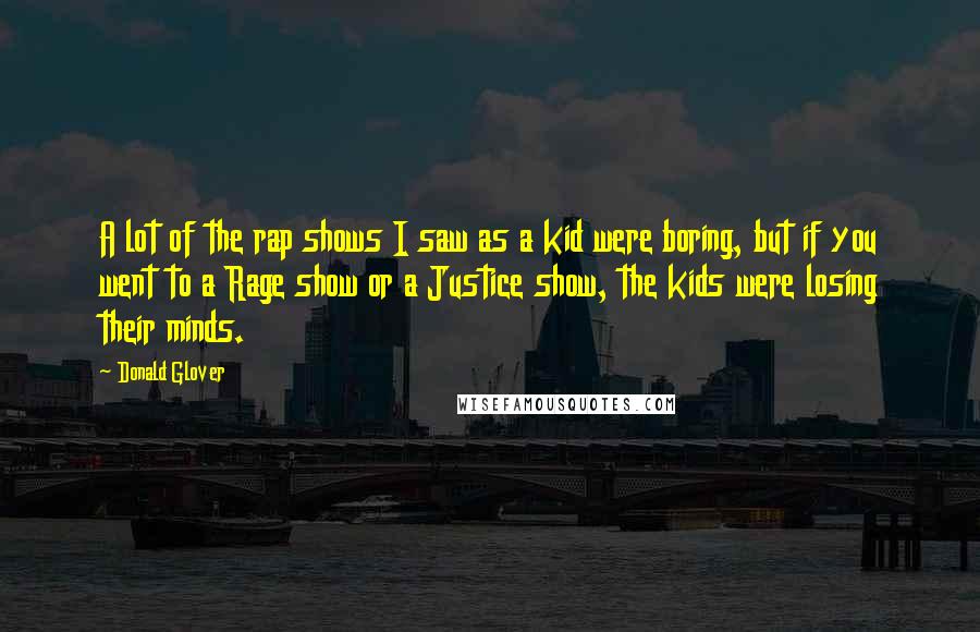 Donald Glover Quotes: A lot of the rap shows I saw as a kid were boring, but if you went to a Rage show or a Justice show, the kids were losing their minds.