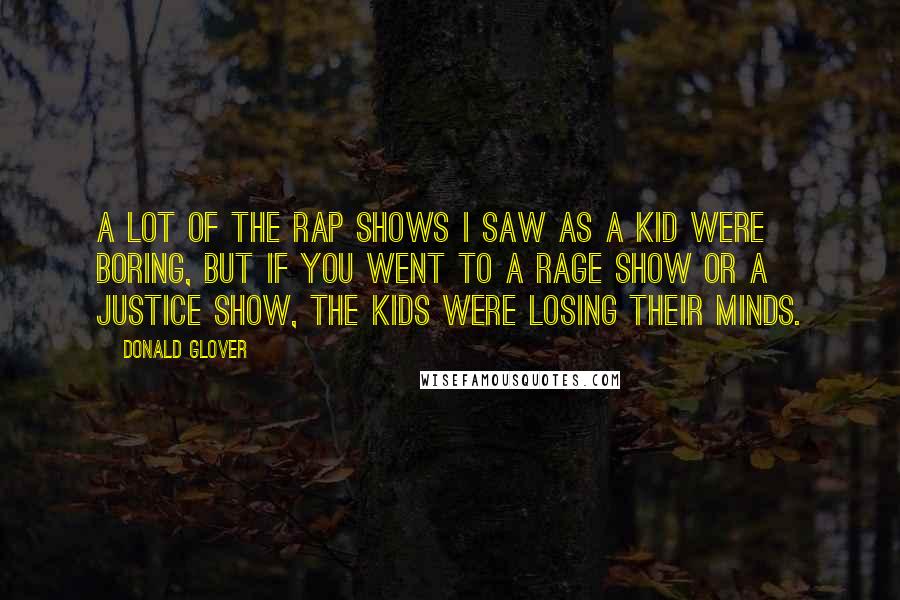 Donald Glover Quotes: A lot of the rap shows I saw as a kid were boring, but if you went to a Rage show or a Justice show, the kids were losing their minds.
