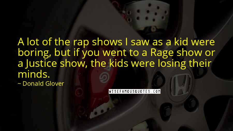 Donald Glover Quotes: A lot of the rap shows I saw as a kid were boring, but if you went to a Rage show or a Justice show, the kids were losing their minds.