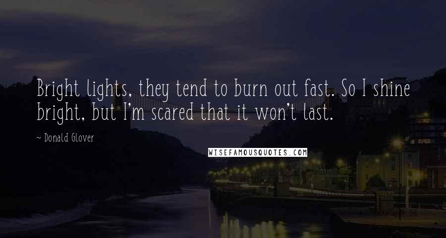 Donald Glover Quotes: Bright lights, they tend to burn out fast. So I shine bright, but I'm scared that it won't last.