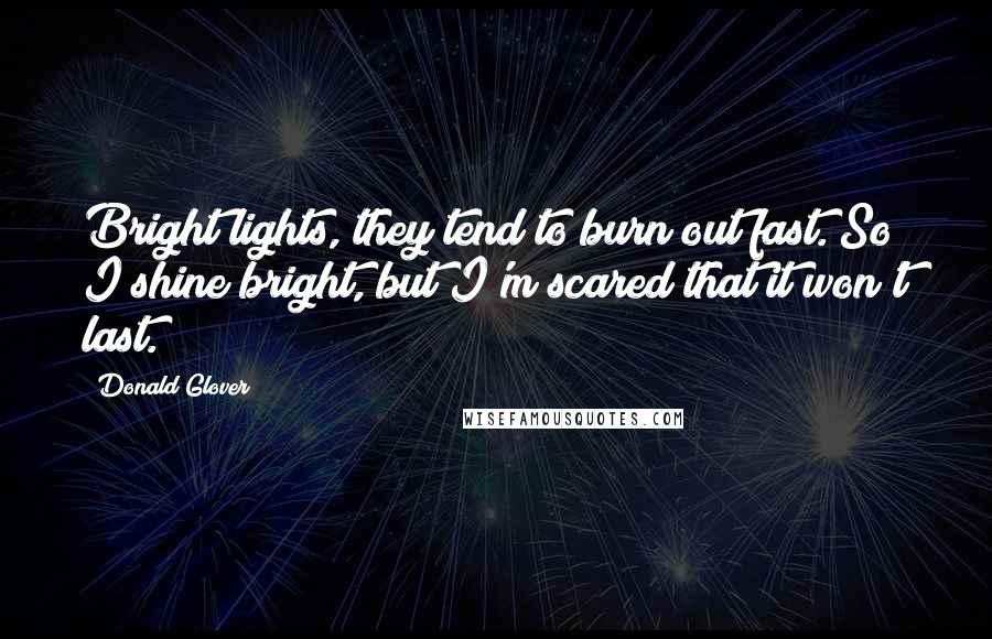 Donald Glover Quotes: Bright lights, they tend to burn out fast. So I shine bright, but I'm scared that it won't last.