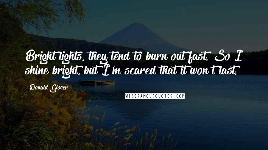 Donald Glover Quotes: Bright lights, they tend to burn out fast. So I shine bright, but I'm scared that it won't last.