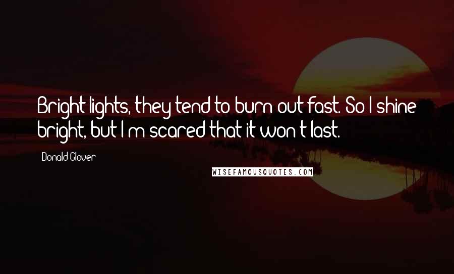 Donald Glover Quotes: Bright lights, they tend to burn out fast. So I shine bright, but I'm scared that it won't last.