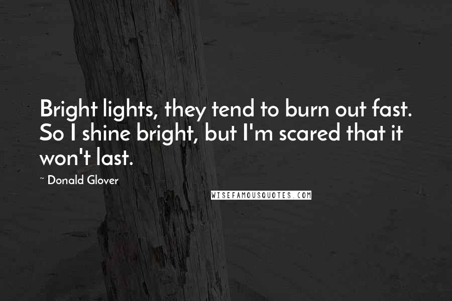 Donald Glover Quotes: Bright lights, they tend to burn out fast. So I shine bright, but I'm scared that it won't last.