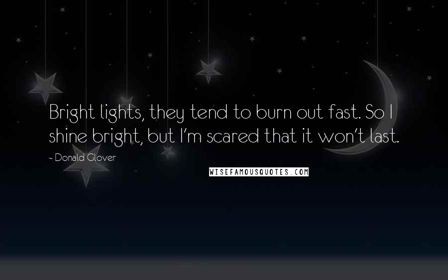 Donald Glover Quotes: Bright lights, they tend to burn out fast. So I shine bright, but I'm scared that it won't last.