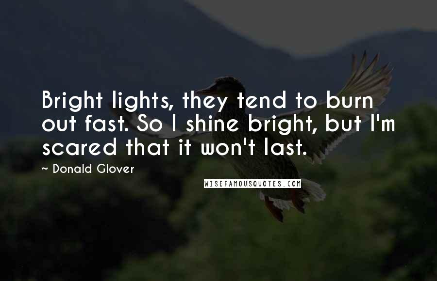 Donald Glover Quotes: Bright lights, they tend to burn out fast. So I shine bright, but I'm scared that it won't last.