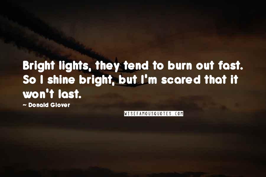 Donald Glover Quotes: Bright lights, they tend to burn out fast. So I shine bright, but I'm scared that it won't last.