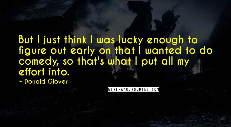 Donald Glover Quotes: But I just think I was lucky enough to figure out early on that I wanted to do comedy, so that's what I put all my effort into.