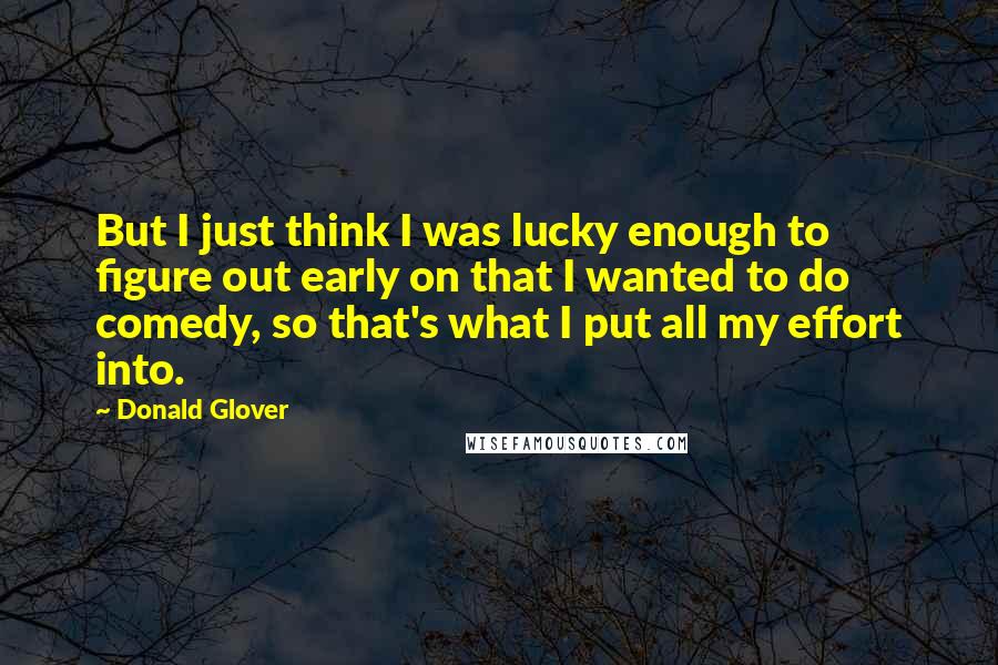 Donald Glover Quotes: But I just think I was lucky enough to figure out early on that I wanted to do comedy, so that's what I put all my effort into.