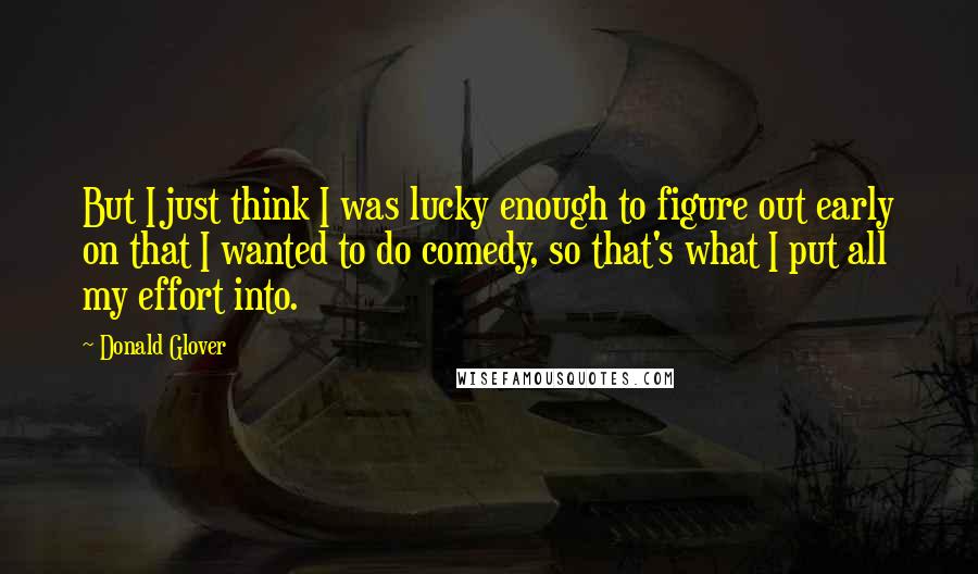 Donald Glover Quotes: But I just think I was lucky enough to figure out early on that I wanted to do comedy, so that's what I put all my effort into.