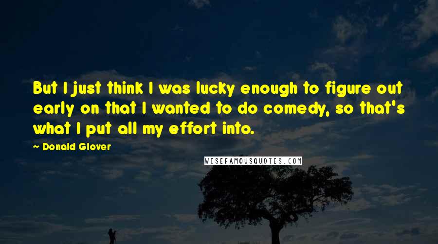 Donald Glover Quotes: But I just think I was lucky enough to figure out early on that I wanted to do comedy, so that's what I put all my effort into.