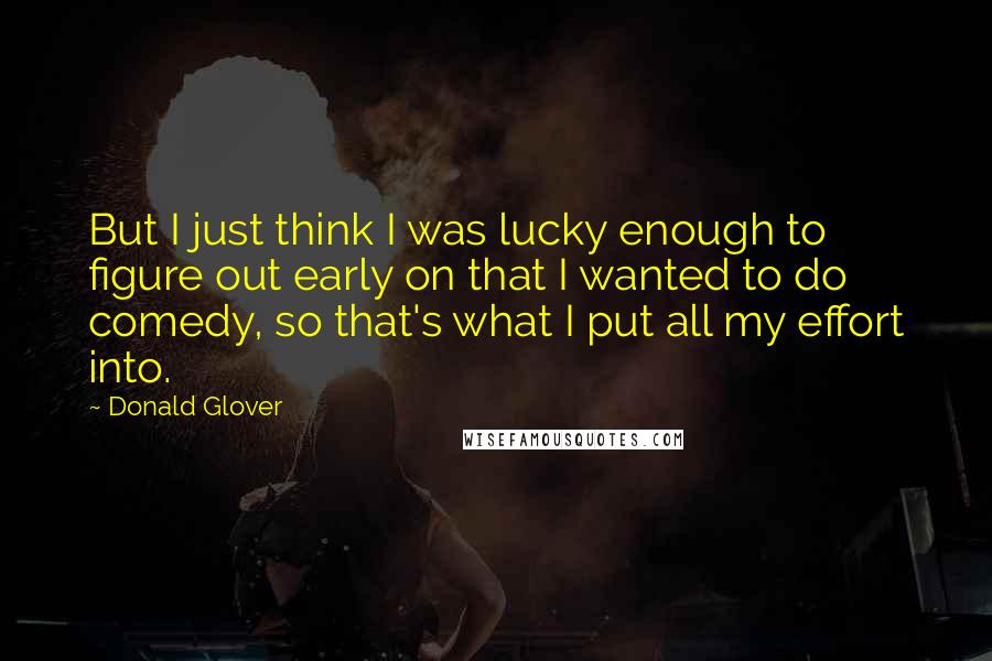 Donald Glover Quotes: But I just think I was lucky enough to figure out early on that I wanted to do comedy, so that's what I put all my effort into.