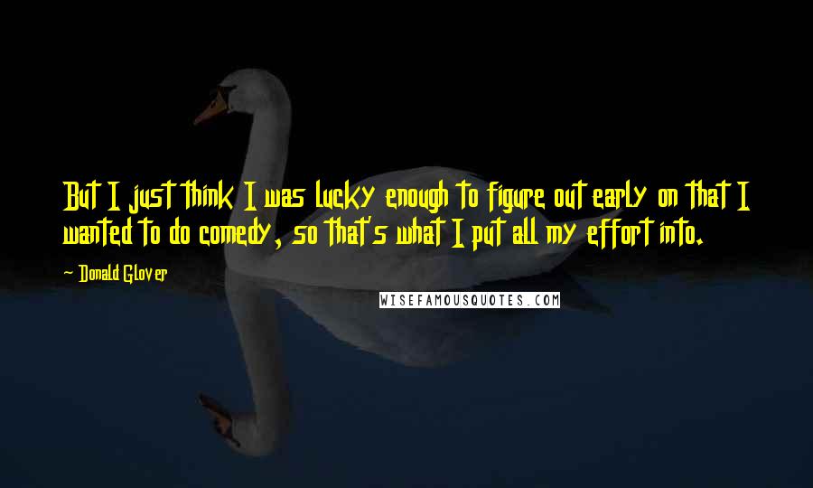 Donald Glover Quotes: But I just think I was lucky enough to figure out early on that I wanted to do comedy, so that's what I put all my effort into.