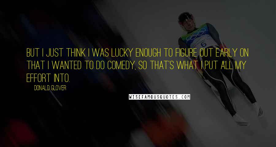 Donald Glover Quotes: But I just think I was lucky enough to figure out early on that I wanted to do comedy, so that's what I put all my effort into.