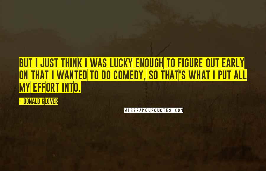 Donald Glover Quotes: But I just think I was lucky enough to figure out early on that I wanted to do comedy, so that's what I put all my effort into.