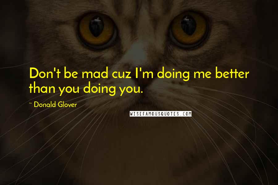 Donald Glover Quotes: Don't be mad cuz I'm doing me better than you doing you.