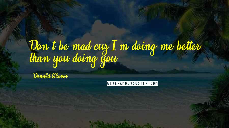 Donald Glover Quotes: Don't be mad cuz I'm doing me better than you doing you.