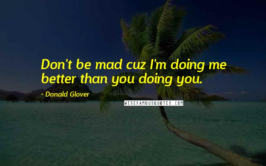 Donald Glover Quotes: Don't be mad cuz I'm doing me better than you doing you.