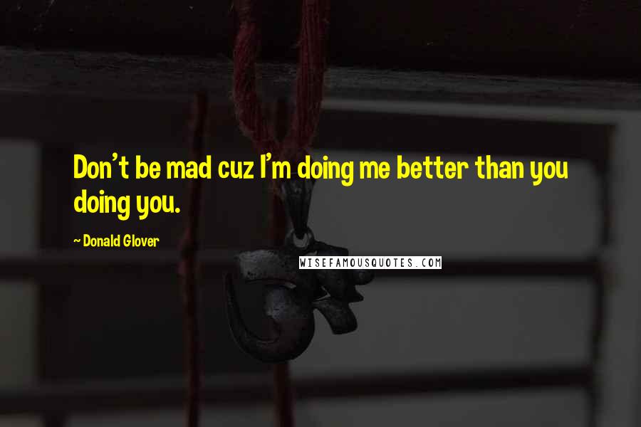 Donald Glover Quotes: Don't be mad cuz I'm doing me better than you doing you.