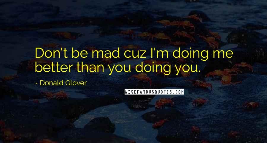 Donald Glover Quotes: Don't be mad cuz I'm doing me better than you doing you.