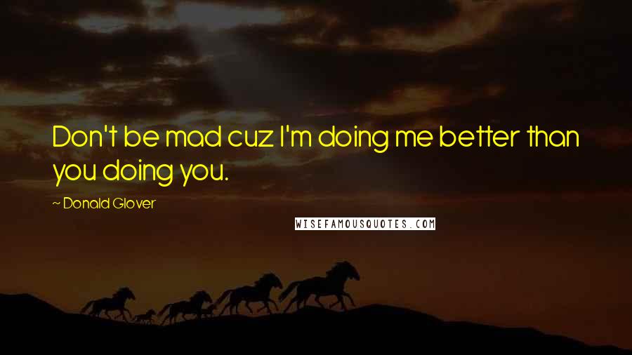 Donald Glover Quotes: Don't be mad cuz I'm doing me better than you doing you.