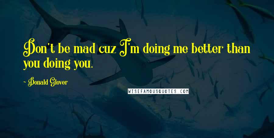 Donald Glover Quotes: Don't be mad cuz I'm doing me better than you doing you.