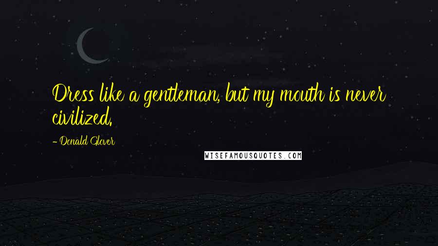 Donald Glover Quotes: Dress like a gentleman, but my mouth is never civilized.