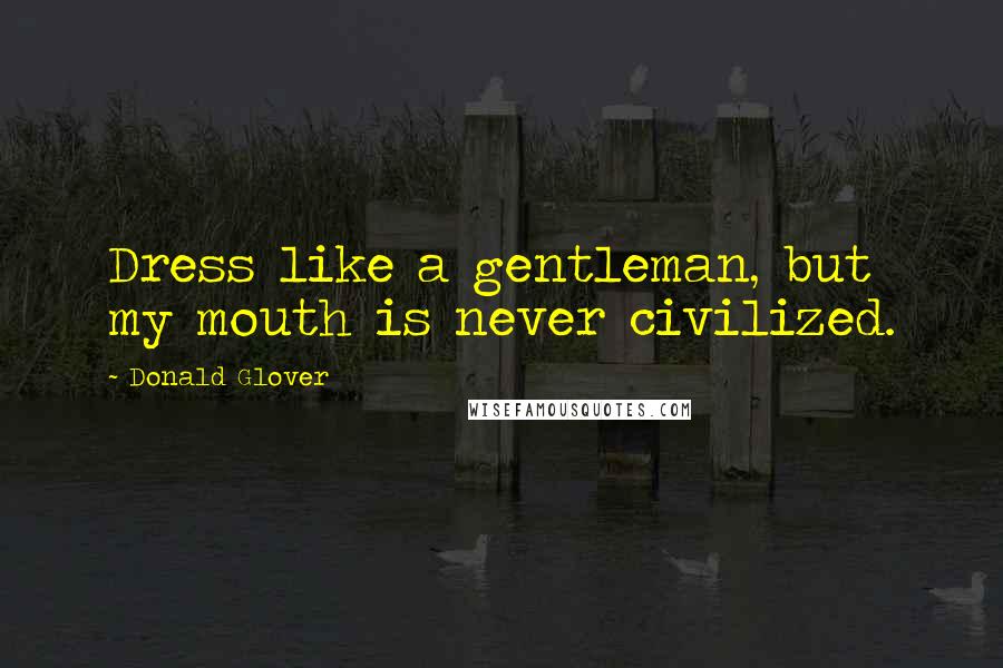 Donald Glover Quotes: Dress like a gentleman, but my mouth is never civilized.