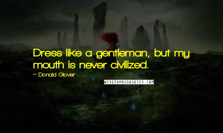 Donald Glover Quotes: Dress like a gentleman, but my mouth is never civilized.