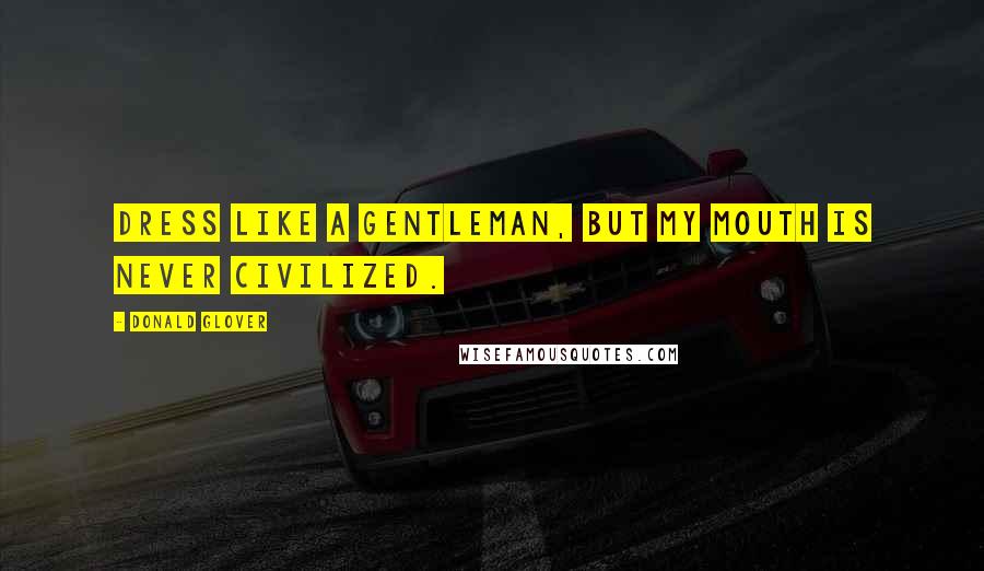Donald Glover Quotes: Dress like a gentleman, but my mouth is never civilized.