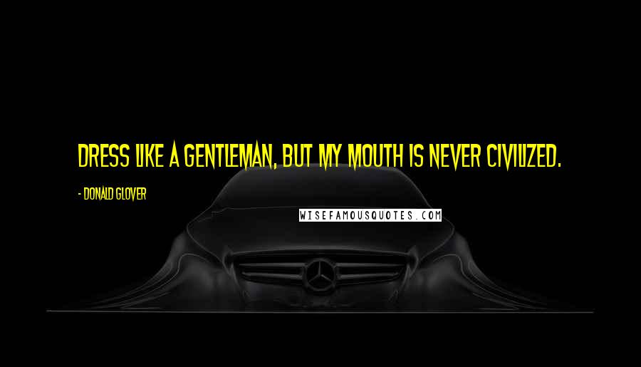 Donald Glover Quotes: Dress like a gentleman, but my mouth is never civilized.