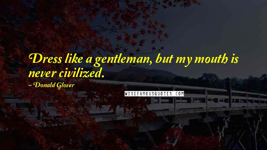 Donald Glover Quotes: Dress like a gentleman, but my mouth is never civilized.