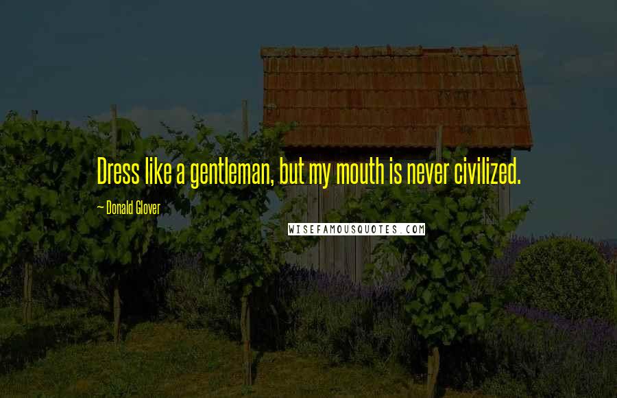 Donald Glover Quotes: Dress like a gentleman, but my mouth is never civilized.
