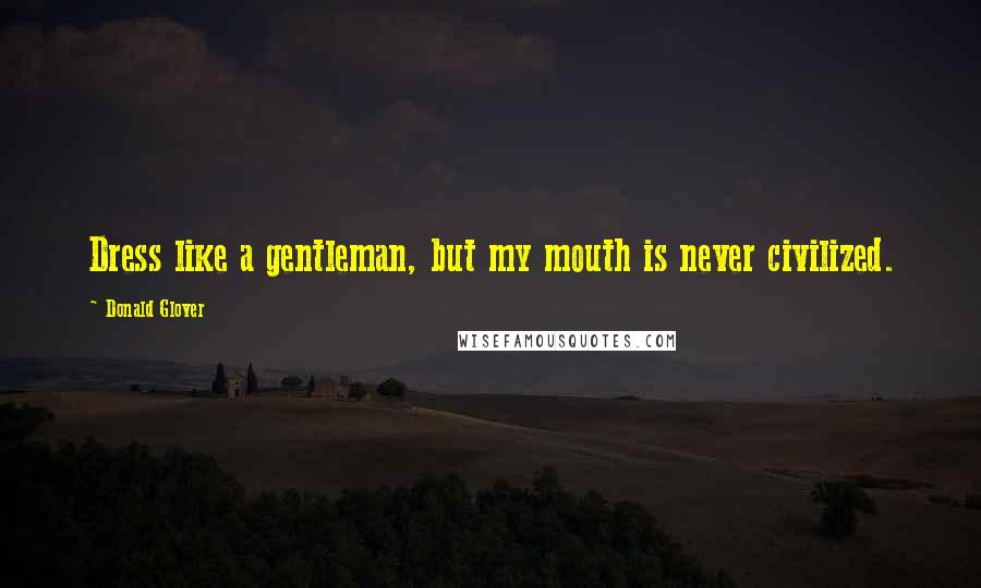 Donald Glover Quotes: Dress like a gentleman, but my mouth is never civilized.