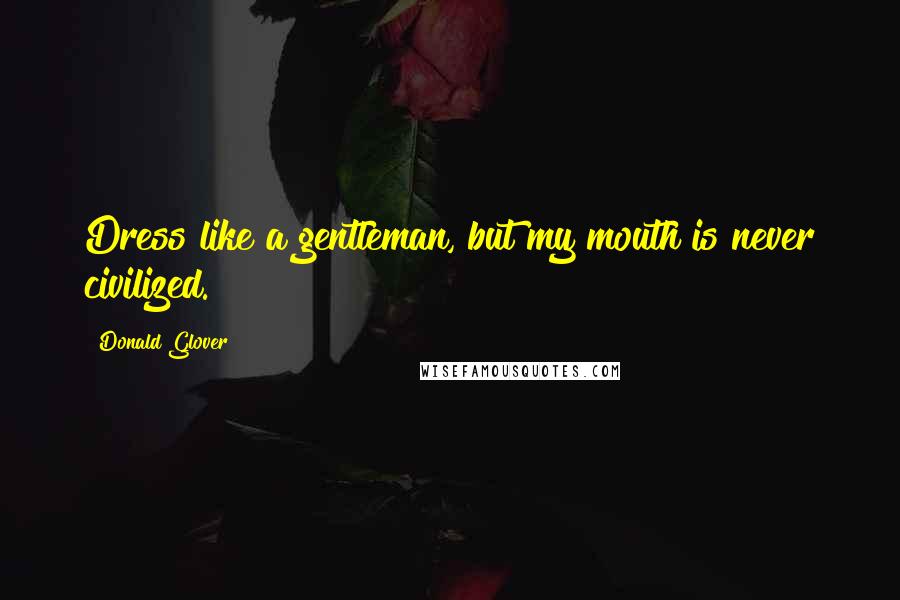 Donald Glover Quotes: Dress like a gentleman, but my mouth is never civilized.