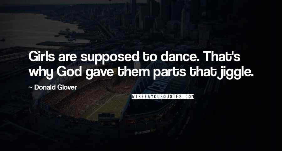 Donald Glover Quotes: Girls are supposed to dance. That's why God gave them parts that jiggle.