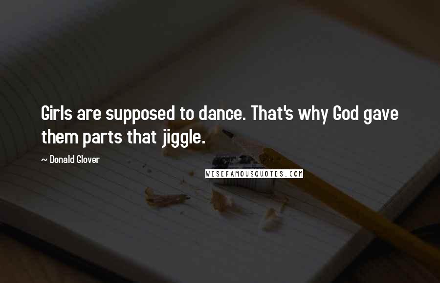 Donald Glover Quotes: Girls are supposed to dance. That's why God gave them parts that jiggle.