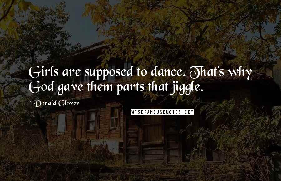 Donald Glover Quotes: Girls are supposed to dance. That's why God gave them parts that jiggle.