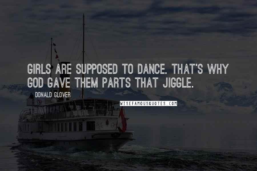 Donald Glover Quotes: Girls are supposed to dance. That's why God gave them parts that jiggle.