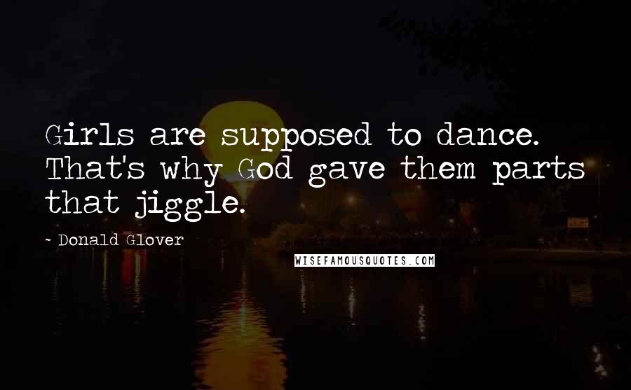 Donald Glover Quotes: Girls are supposed to dance. That's why God gave them parts that jiggle.