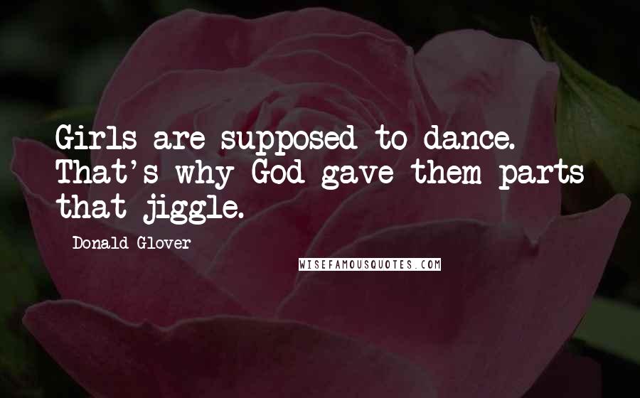 Donald Glover Quotes: Girls are supposed to dance. That's why God gave them parts that jiggle.