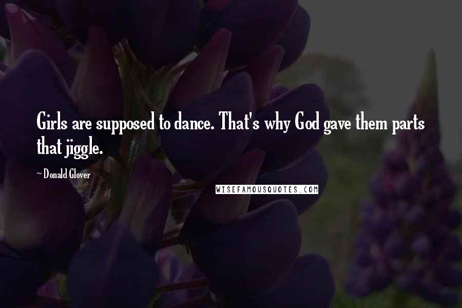 Donald Glover Quotes: Girls are supposed to dance. That's why God gave them parts that jiggle.