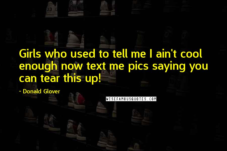 Donald Glover Quotes: Girls who used to tell me I ain't cool enough now text me pics saying you can tear this up!