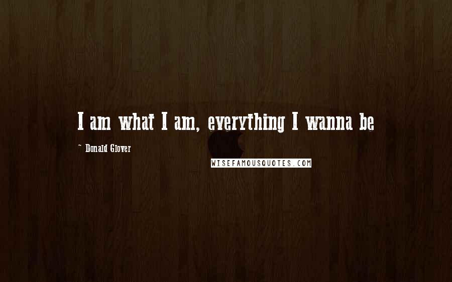 Donald Glover Quotes: I am what I am, everything I wanna be