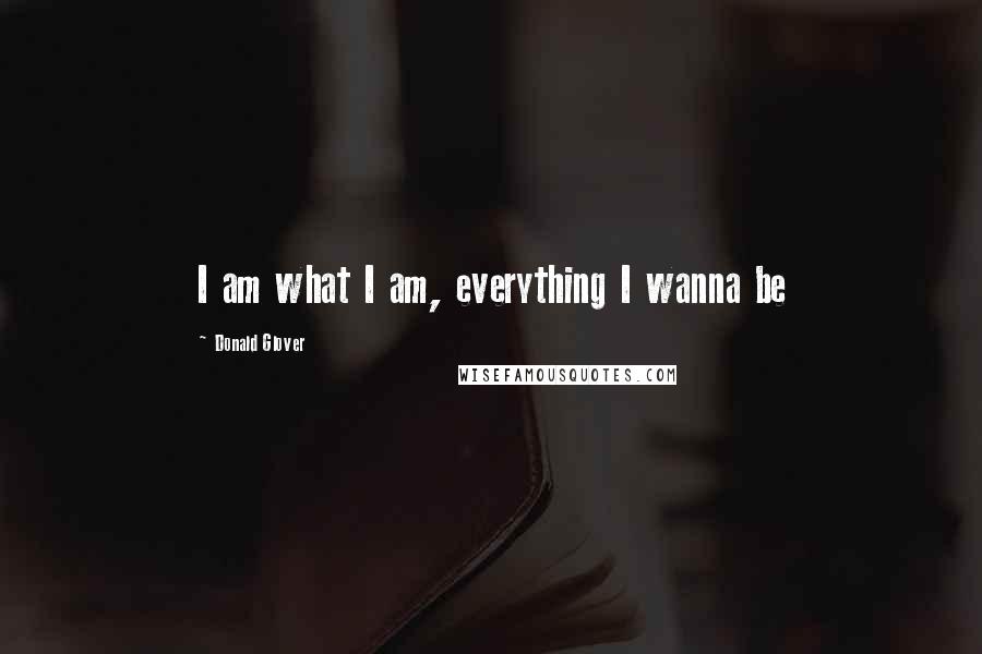 Donald Glover Quotes: I am what I am, everything I wanna be