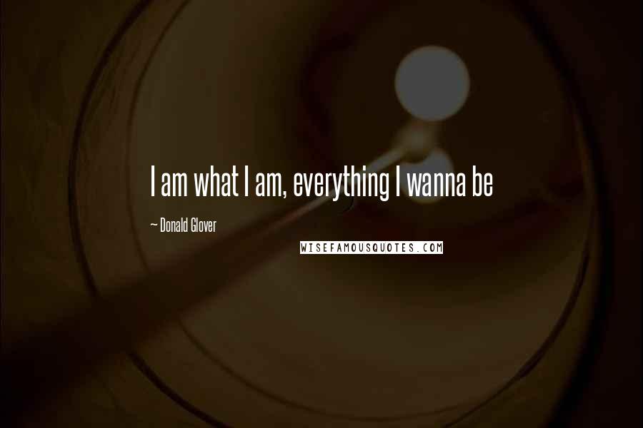 Donald Glover Quotes: I am what I am, everything I wanna be