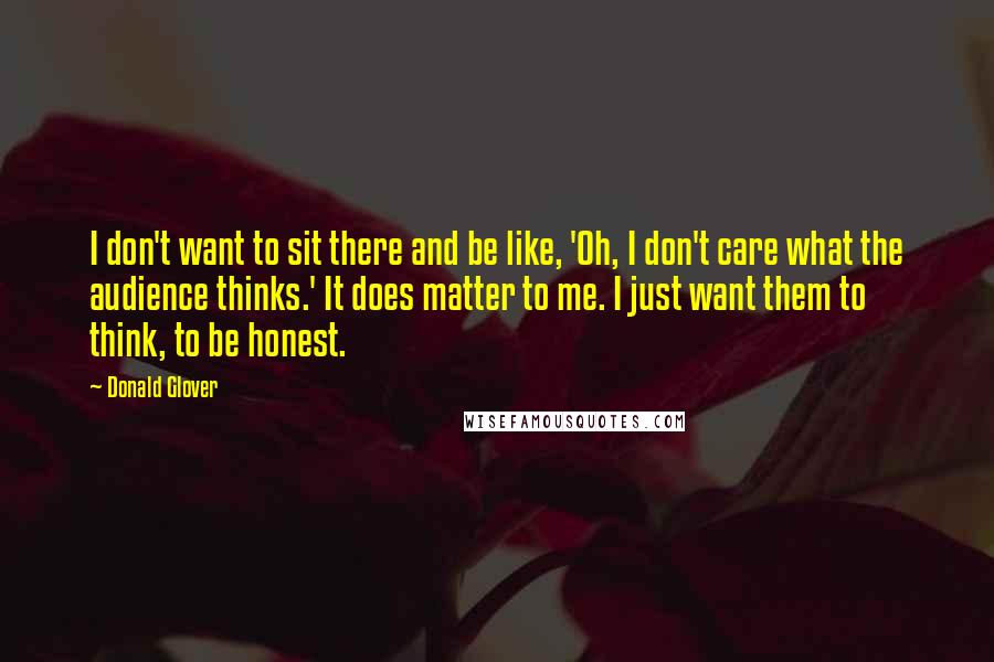 Donald Glover Quotes: I don't want to sit there and be like, 'Oh, I don't care what the audience thinks.' It does matter to me. I just want them to think, to be honest.