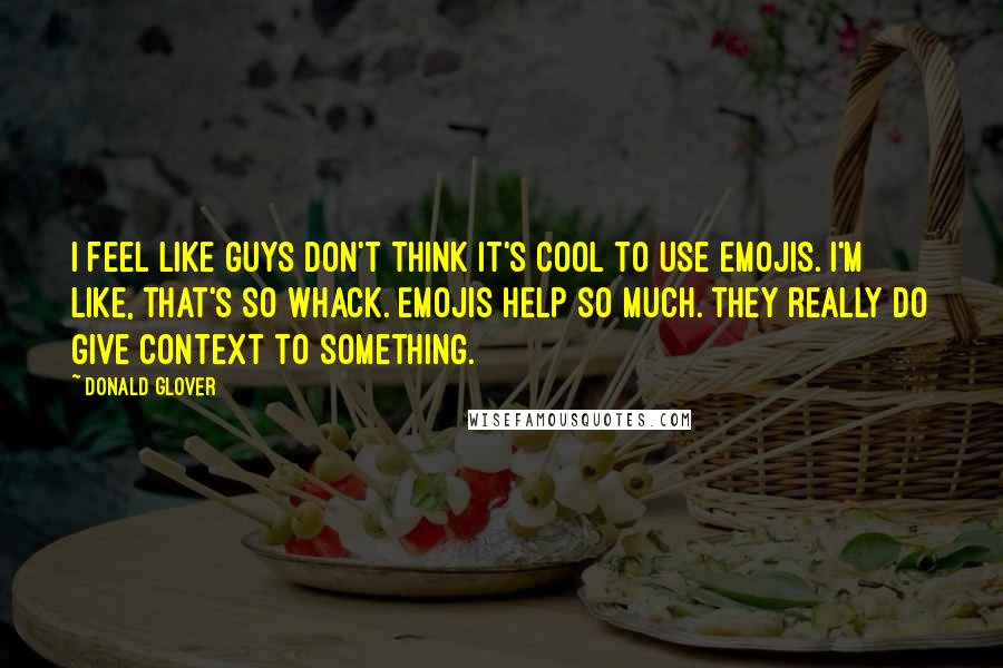 Donald Glover Quotes: I feel like guys don't think it's cool to use emojis. I'm like, that's so whack. Emojis help so much. They really do give context to something.