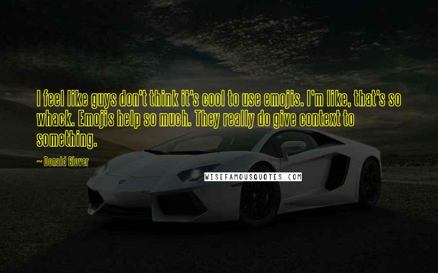 Donald Glover Quotes: I feel like guys don't think it's cool to use emojis. I'm like, that's so whack. Emojis help so much. They really do give context to something.