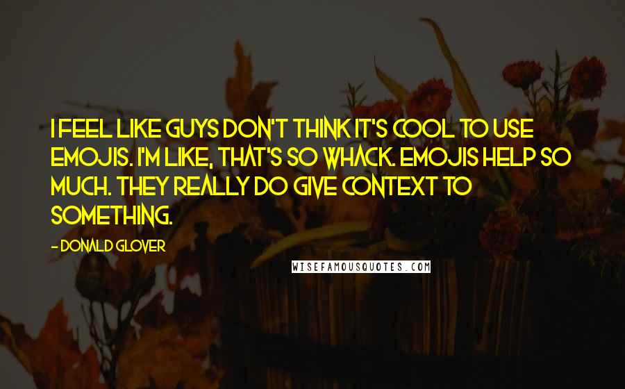 Donald Glover Quotes: I feel like guys don't think it's cool to use emojis. I'm like, that's so whack. Emojis help so much. They really do give context to something.